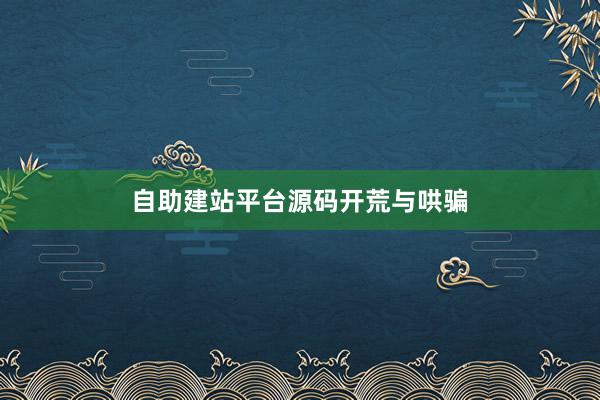 自助建站平台源码开荒与哄骗