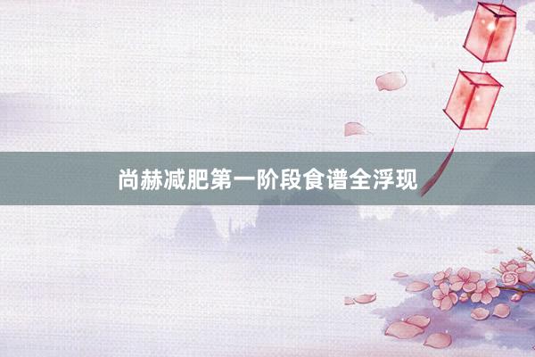 尚赫减肥第一阶段食谱全浮现